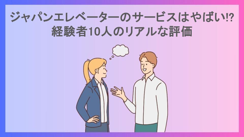 ジャパンエレベーターのサービスはやばい!?経験者10人のリアルな評価